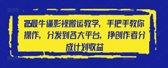 2025最牛逼影视搬运教学，手把手教你操作，分发到各大平台，挣创作者分成计划收益-新时光资源网