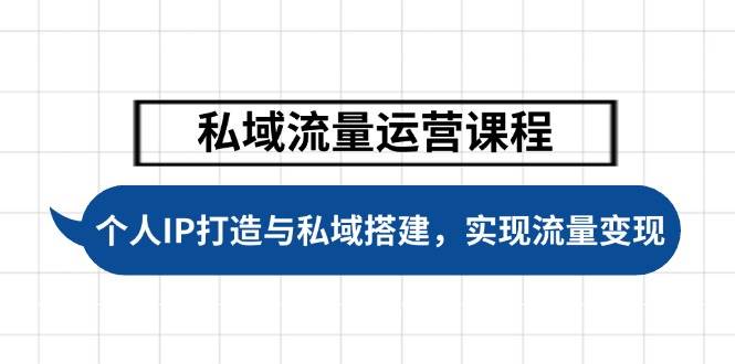 私域流量运营课程，个人IP打造与私域搭建，助力学员实现流量变现-新时光资源网