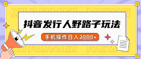 抖音发行人野路子玩法，一单利润50，手机操作一天多张【揭秘】-新时光资源网