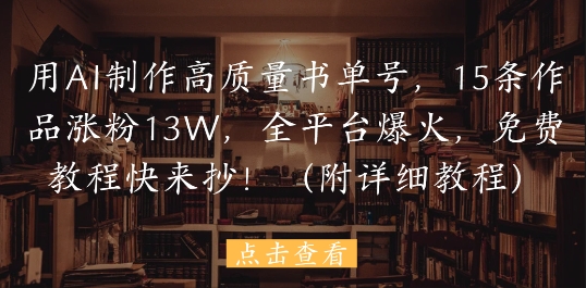 用AI制作高质量书单号，15条作品涨粉13W，全平台爆火，免费教程快来抄(附详细教程)-新时光资源网