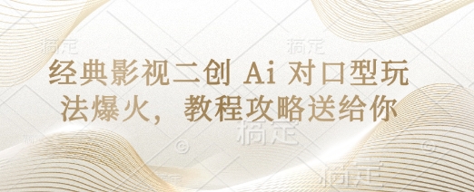经典影视二创 Ai 对口型玩法爆火，教程攻略送给你-新时光资源网