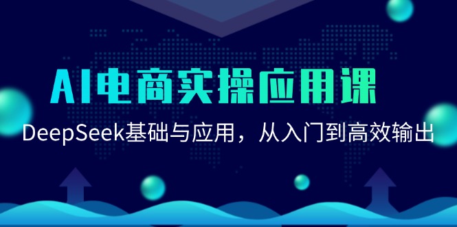 AI电商实操应用课：DeepSeek基础与应用，从入门到高效输出-新时光资源网