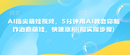 AI指尖萌娃视频，5分钟用AI教会你制作治愈萌娃，快速涨粉(附实操步骤)-新时光资源网