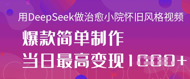 用DeepSeek做治愈小院怀旧风格视频，爆款轻松制作，当日最高变现1k-新时光资源网