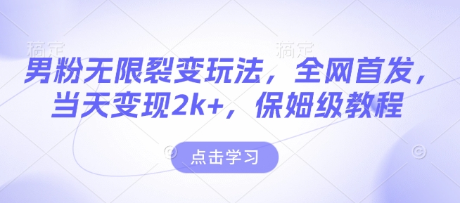 男粉无限裂变玩法，全网首发，当天变现2k+，保姆级教程【永久更新】【揭秘】-新时光资源网