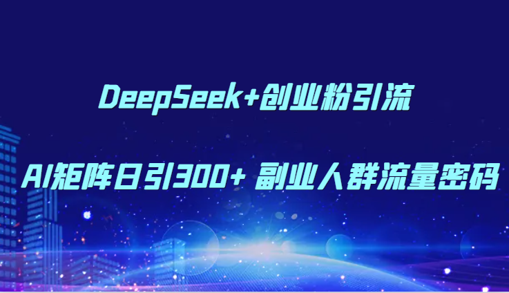 DeepSeek+创业粉引流 AI矩阵日引300+ 副业人群流量密码-新时光资源网