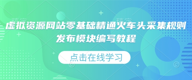 虚拟资源网站零基础精通火车头采集规则发布模块编写教程-新时光资源网