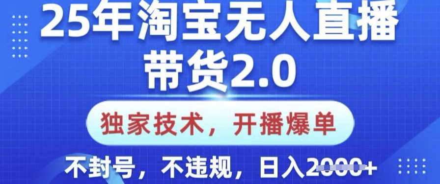 25年淘宝无人直播带货2.0.独家技术，开播爆单，纯小白易上手，不封号，不违规，日入多张【揭秘】-新时光资源网