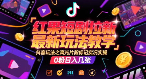 红果短剧拉新最新玩法教学，抖音玩法之高光片段标记实况实操，0粉日入几张-新时光资源网