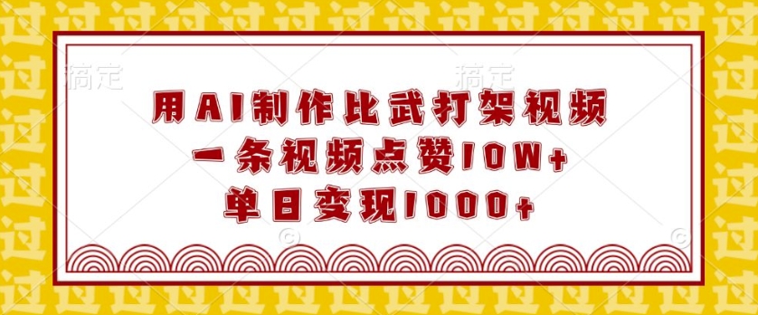 用AI制作比武打架视频，一条视频点赞10W+，单日变现1k【揭秘】-新时光资源网