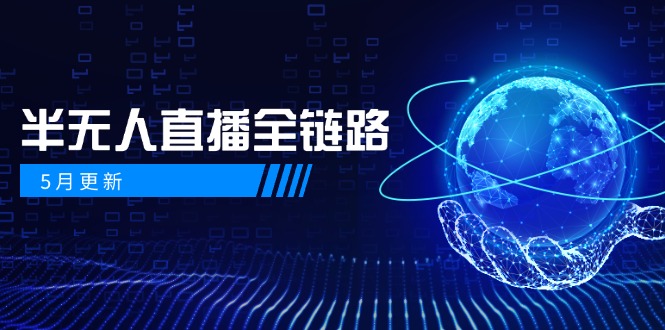 5月更新-半无人直播全链路：AI数字人+千川截流实战，女装选品与防违规…-新时光资源网