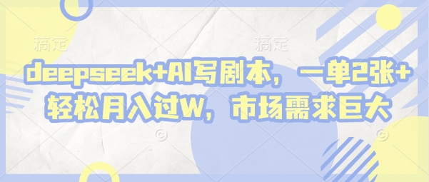deepseek+AI写剧本，一单2张+ 轻松月入过W，市场需求巨大-新时光资源网