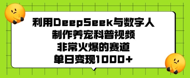 利用DeepSeek与数字人制作养宠科普视频，非常火爆的赛道，单日变现多张-新时光资源网