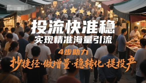 投流快准稳，实现精准海量引流，4步助力，抄捷径·做增量·稳转化·提投产-新时光资源网