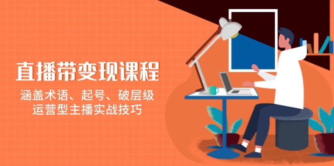 直播带变现课程，涵盖术语、起号、破层级，运营型主播实战技巧-新时光资源网