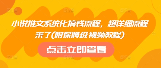 小说推文系统化搞钱流程，超详细流程来了(附保姆级视频教程)-新时光资源网