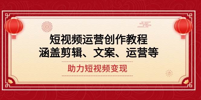 短视频运营创作教程，涵盖剪辑、文案、运营等，助力短视频变现-新时光资源网