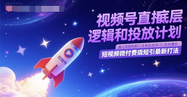 视频号直播底层逻辑和投放计划，短视频微付费撬短引最新打法-新时光资源网