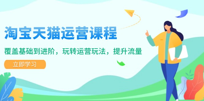 淘宝天猫运营课程，覆盖基础到进阶，玩转运营玩法，提升流量-新时光资源网