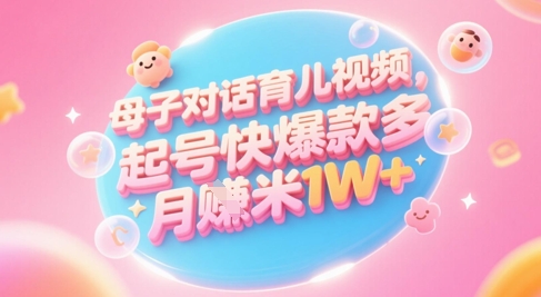 AI生成母子对话育儿类视频，起号快爆款多，小白宝妈轻松学，多渠道变现，月入1W+-新时光资源网