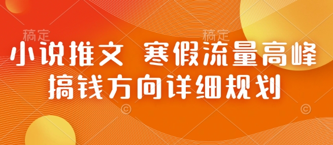 小说推文 寒假流量高峰 搞钱方向详细规划-新时光资源网