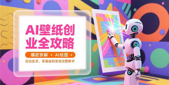 AI壁纸创业全攻略，爆款拆解+AI绘图+自动发货，零基础到变现完整教学-新时光资源网
