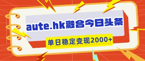 aute.hk融合今日头条，一键复制粘贴，单日稳定变现多张【揭秘】-新时光资源网