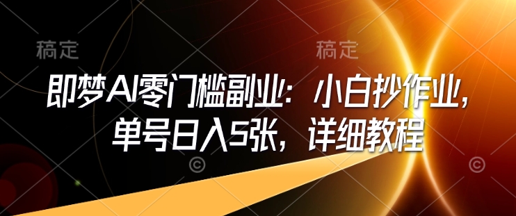 即梦AI零门槛副业：小白抄作业，单号日入5张，详细教程-新时光资源网
