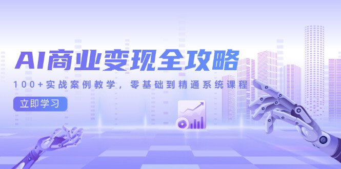 AI商业变现全攻略，100+实战案例教学，零基础到精通系统课程-新时光资源网