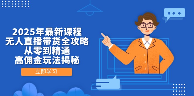 2025年最新课程，无人直播带货全攻略，从零到精通，高佣金玩法揭秘-新时光资源网