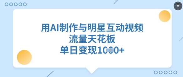 用AI制作与明星互动视频，流量天花板，单日变现多张-新时光资源网