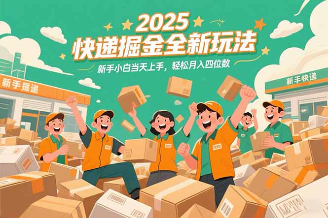 2025快递掘金全新玩法，新手小白当天上手，轻松月入四位数！-新时光资源网