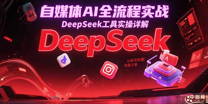 自媒体AI全流程实战，DeepSeek工具实操详解，从起号到变现完整方案-新时光资源网