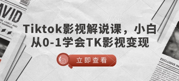 TikTok影视解说课，小白从0-1学会TK影视变现-新时光资源网