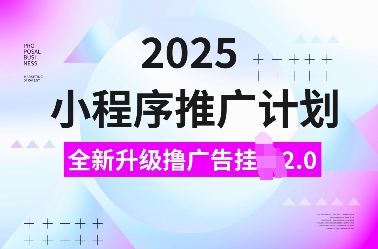 2025小程序推广计划，全新升级撸广告挂JI2.0玩法，日入多张，小白可做【揭秘】-新时光资源网