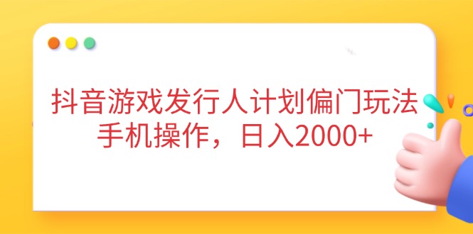 抖音游戏发行人计划偏门玩法，手机操作，日入2000+-新时光资源网