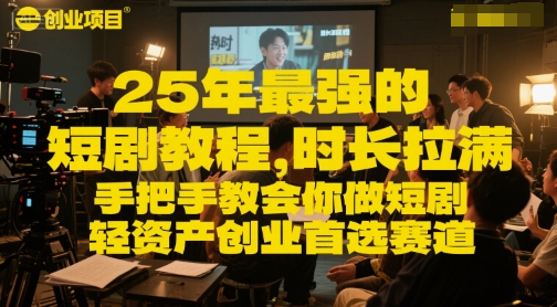 25年最强的短剧项目教程，时长拉满，手把手教会你做短剧，轻资产创业首选赛道-新时光资源网