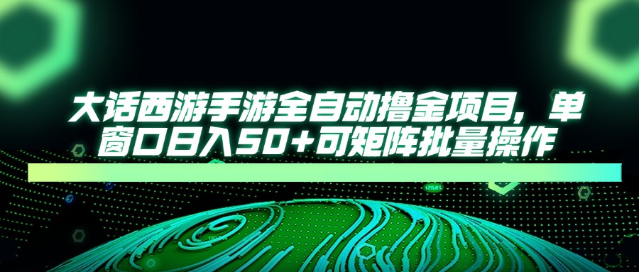 大话西游手游全自动撸金项目，单窗口日入50+可矩阵批量操作-新时光资源网
