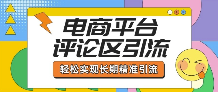 电商平台评论区引流，从基础操作到发布内容，引流技巧，轻松实现长期精准引流-新时光资源网