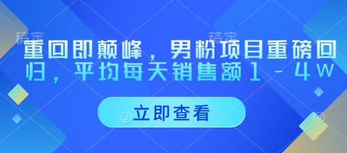 重回即颠峰，男粉项目重磅回归，平均每天销售额1-4W-新时光资源网