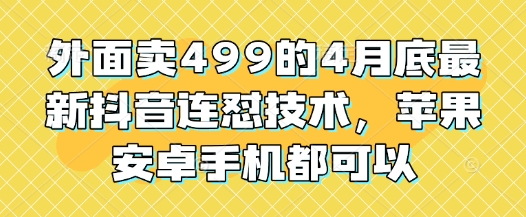 外面卖499的4月底最新抖音连怼技术，苹果安卓手机都可以-新时光资源网
