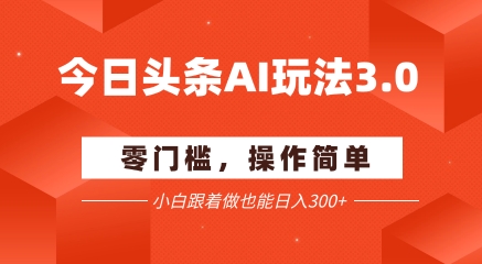 今日头条爆文玩法3.0  配合AI工具轻松矩阵    小白也能日入3张+-新时光资源网