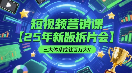 短视频营销课【25年新版拆片会】三大体系成就百万大V，包含正课、拆片会、手把手教学直播课等-新时光资源网