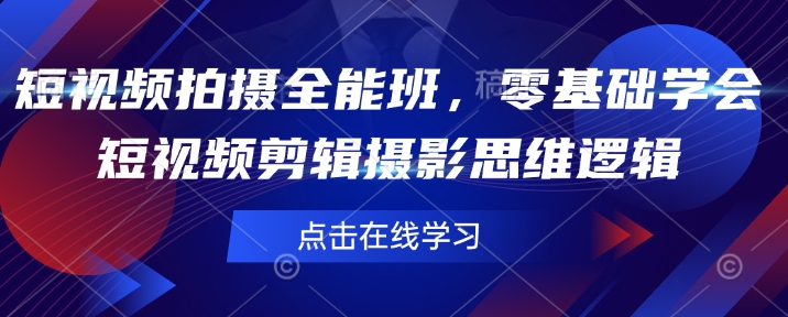 短视频拍摄全能班，零基础学会短视频剪辑摄影思维逻辑-新时光资源网