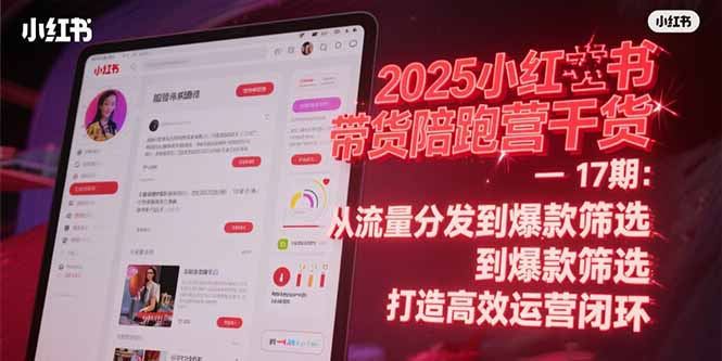 2025小红书带货陪跑营干货-17期：从流量分发到爆款筛选 打造高效运营闭环-新时光资源网