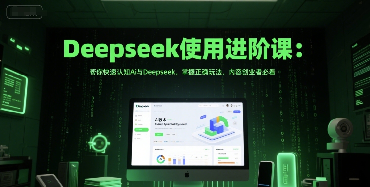 Deepseek使用进阶课：帮你快速认知Ai与Deepseek，掌握正确玩法，内容创业者必看-新时光资源网