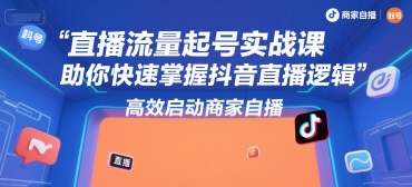 直播流量起号实战课，助你快速掌握抖音直播逻辑，高效启动商家自播-新时光资源网