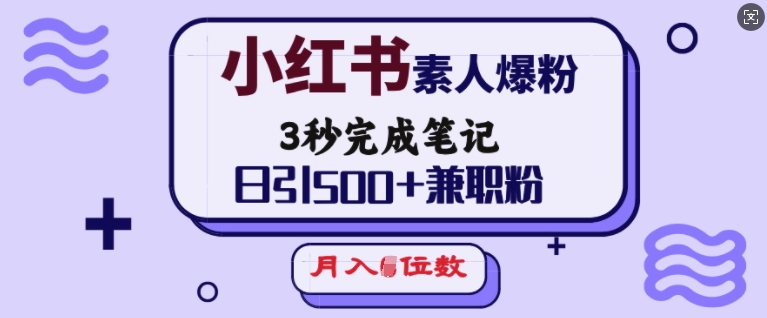小红书素人爆粉，3秒完成笔记，日引500+兼职粉，月入5位数-新时光资源网