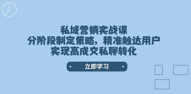 私域营销实战课，分阶段制定策略，精准触达用户，实现高成交私聊转化-新时光资源网