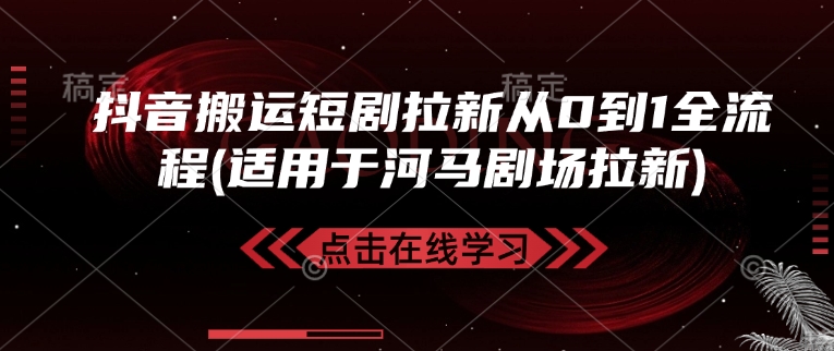 抖音搬运短剧拉新从0到1全流程(适用于河马剧场拉新)-新时光资源网